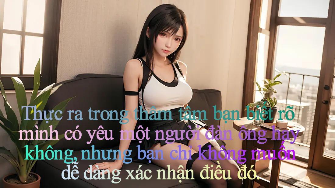 Thực ra trong thâm tâm bạn biết rõ mình có yêu một người đàn ông hay không, nhưng bạn chỉ không muốn dễ dàng xác nhận điều đó.